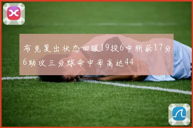 布克复出状态回暖19投6中斩获17分6助攻三分球命中率高达44