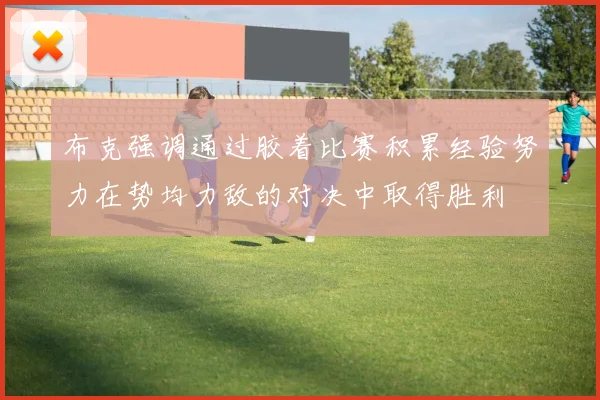 布克强调通过胶着比赛积累经验努力在势均力敌的对决中取得胜利
