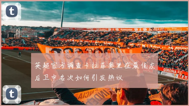 英超官方调查卡拉菲奥里在最佳左后卫中名次如何引发热议