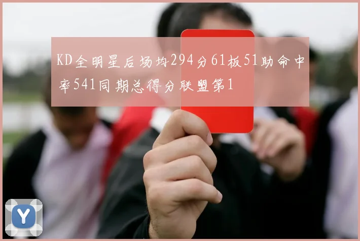 KD全明星后场均294分61板51助命中率541同期总得分联盟第1