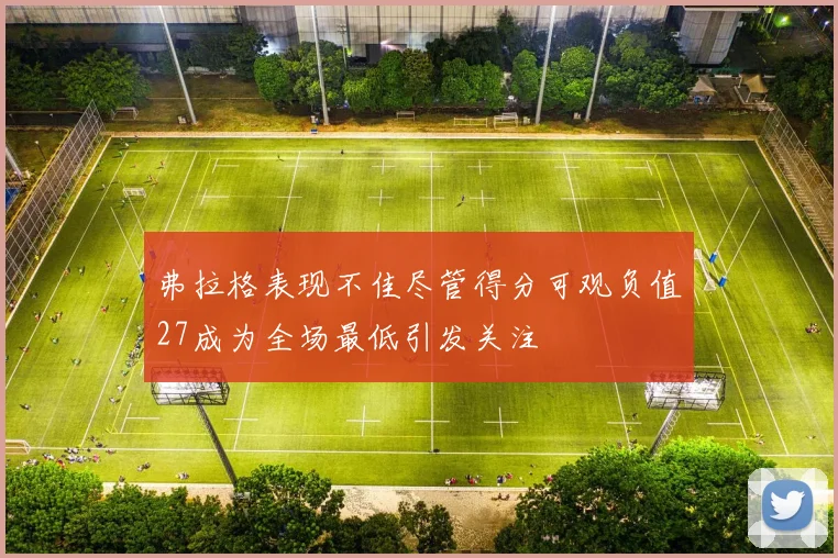 弗拉格表现不佳尽管得分可观负值27成为全场最低引发关注