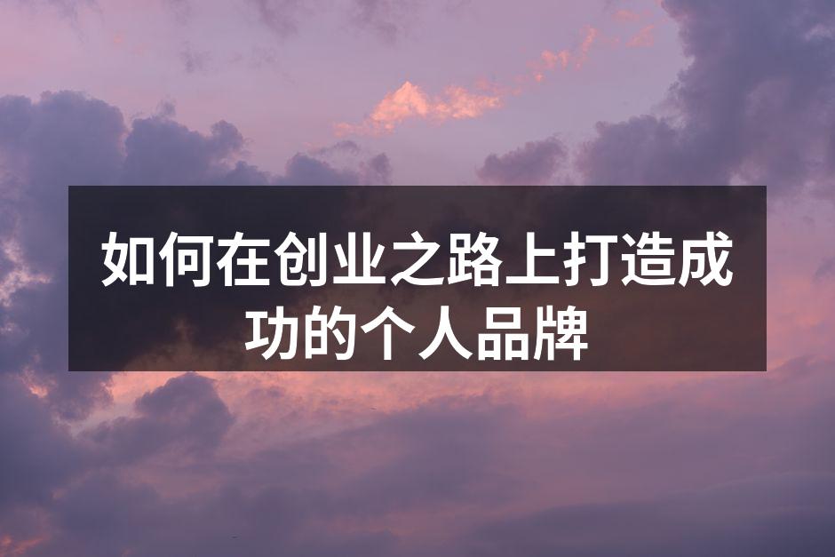 如何在创业之路上打造成功的个人品牌